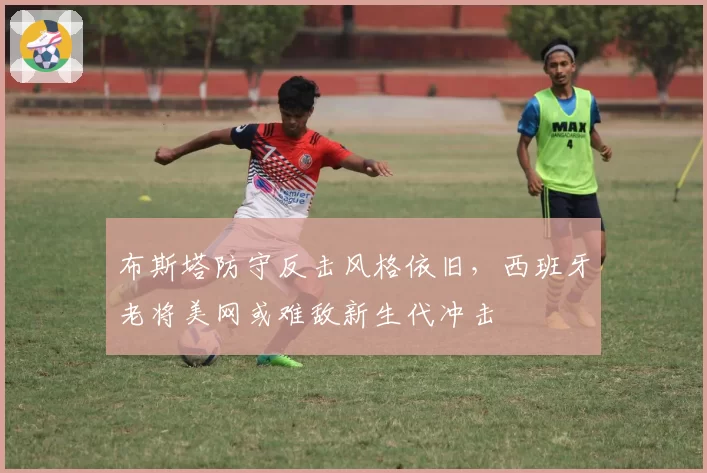 布斯塔防守反击风格依旧,西班牙老将美网或难敌新生代冲击