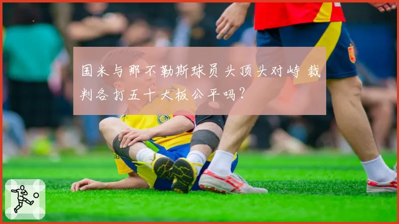 国米与那不勒斯球员头顶头对峙 裁判各打五十大板公平吗？
