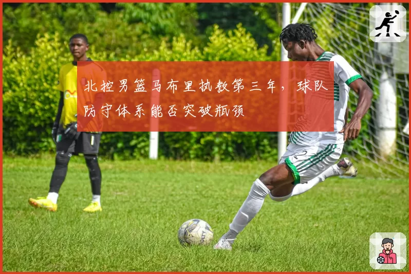 北控男篮马布里执教第三年,球队防守体系能否突破瓶颈