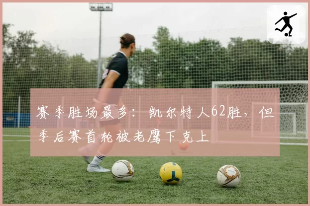 赛季胜场最多：凯尔特人62胜，但季后赛首轮被老鹰下克上