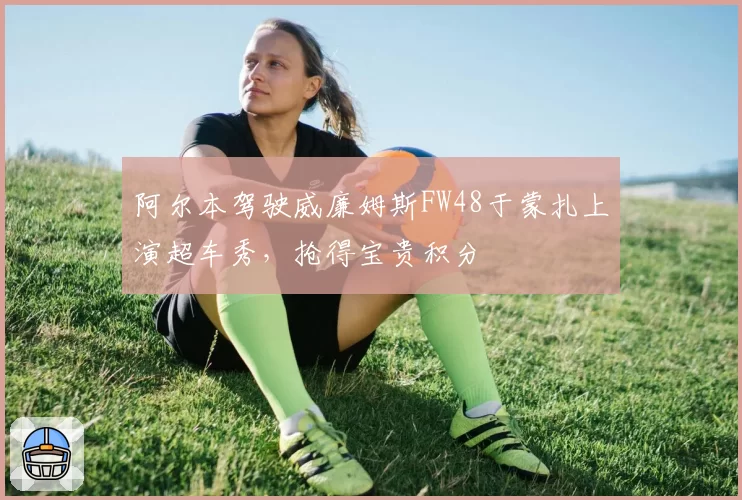 阿尔本驾驶威廉姆斯FW48于蒙扎上演超车秀,抢得宝贵积分