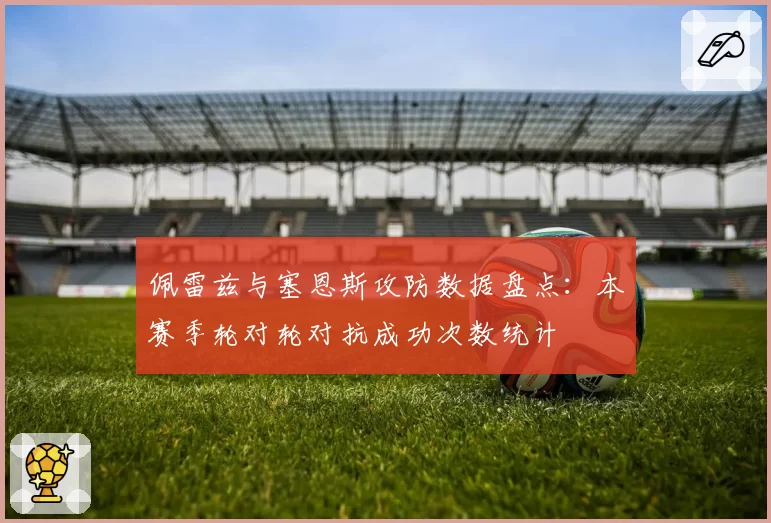 佩雷兹与塞恩斯攻防数据盘点：本赛季轮对轮对抗成功次数统计