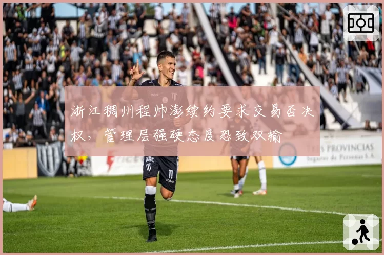 浙江稠州程帅澎续约要求交易否决权，管理层强硬态度恐致双输