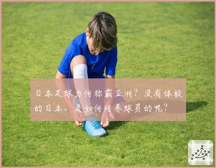 日本足球为何称霸亚洲?没有体校的日本,是如何培养球员的呢?