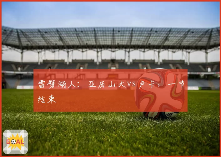 雷劈湖人:亚历山大vs卢卡,一节结束