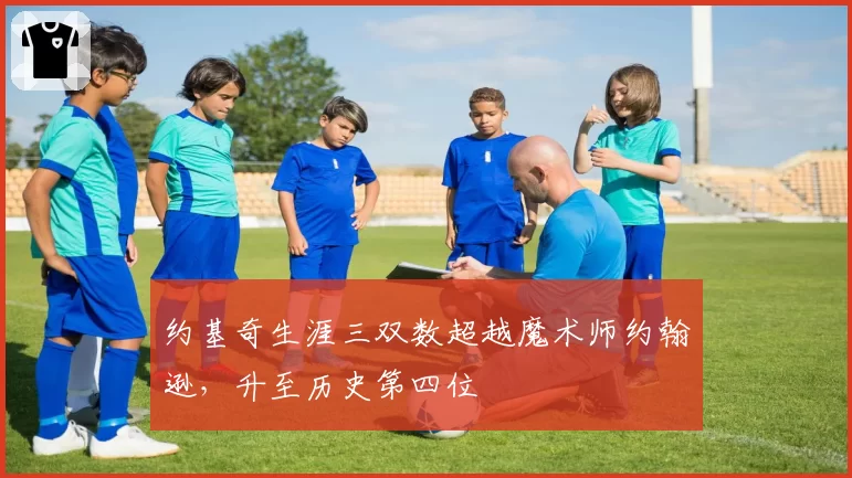 约基奇生涯三双数超越魔术师约翰逊,升至历史第四位