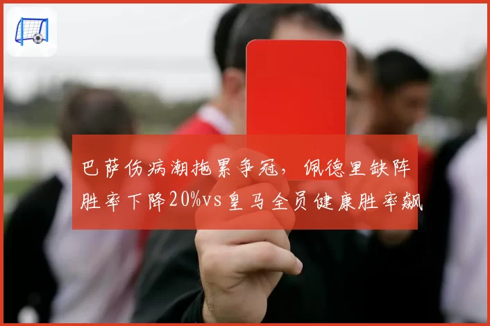 巴萨伤病潮拖累争冠，佩德里缺阵胜率下降20%vs皇马全员健康胜率飙高