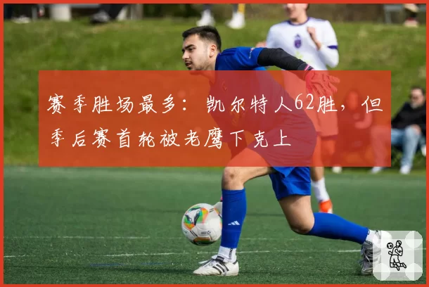赛季胜场最多：凯尔特人62胜，但季后赛首轮被老鹰下克上