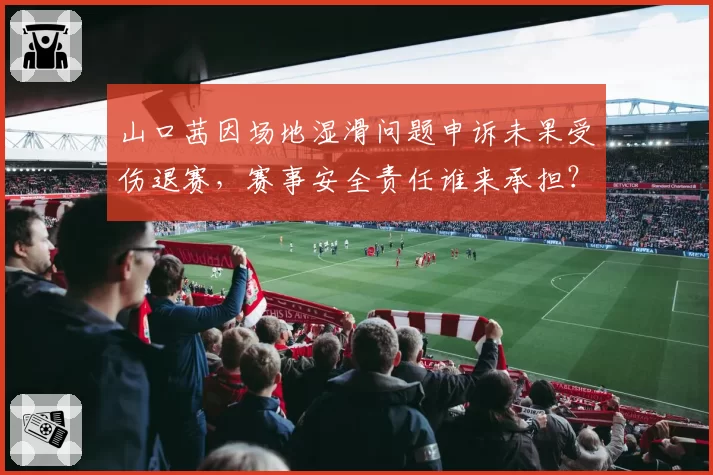 山口茜因场地湿滑问题申诉未果受伤退赛，赛事安全责任谁来承担？