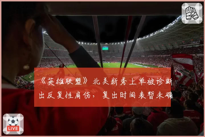 《英雄联盟》北美新秀上单被诊断出反复性肩伤，复出时间表暂未确定