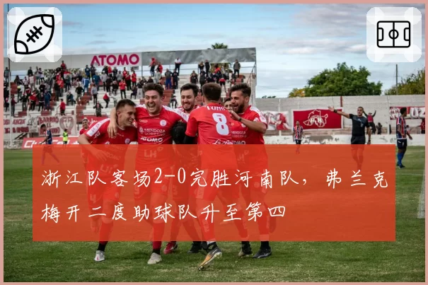 浙江队客场2-0完胜河南队，弗兰克梅开二度助球队升至第四