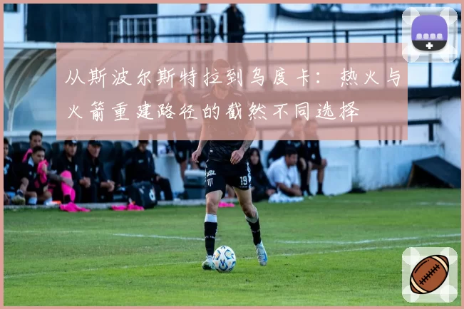 从斯波尔斯特拉到乌度卡：热火与火箭重建路径的截然不同选择