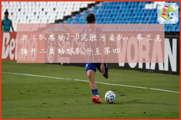 浙江队客场2-0完胜河南队，弗兰克梅开二度助球队升至第四