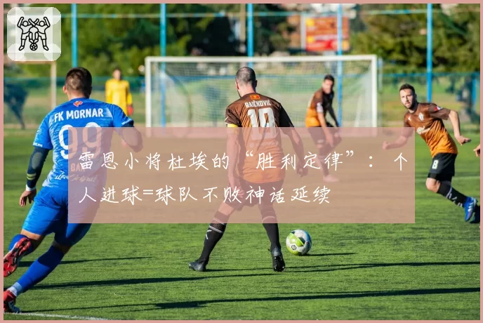 雷恩小将杜埃的“胜利定律”：个人进球=球队不败神话延续