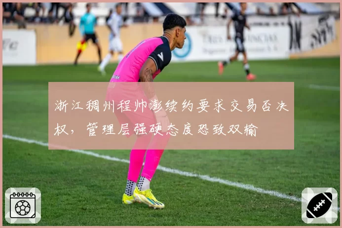 浙江稠州程帅澎续约要求交易否决权，管理层强硬态度恐致双输