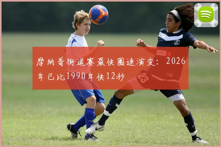 摩纳哥街道赛最快圈速演变：2026年已比1990年快12秒
