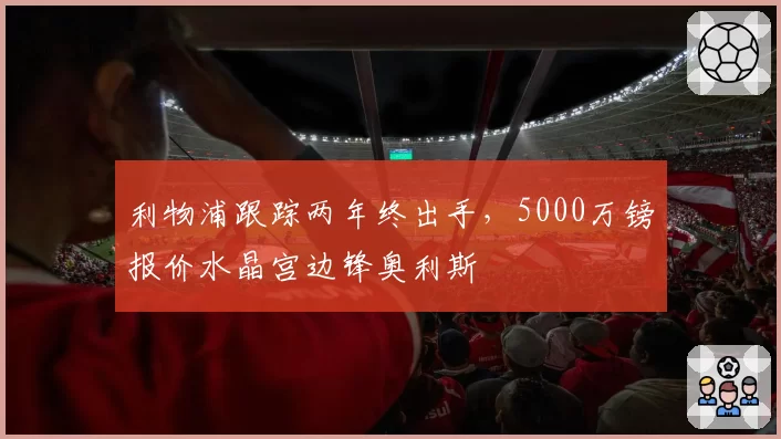 利物浦跟踪两年终出手，5000万镑报价水晶宫边锋奥利斯