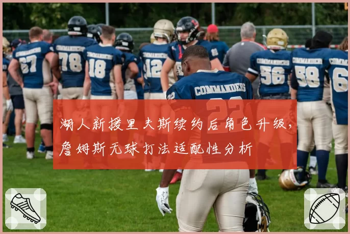 湖人新援里夫斯续约后角色升级，詹姆斯无球打法适配性分析