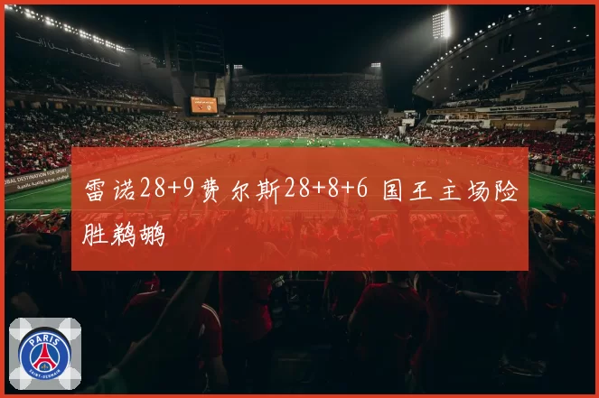 雷诺28+9费尔斯28+8+6 国王主场险胜鹈鹕