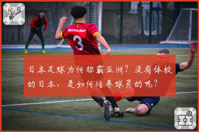 日本足球为何称霸亚洲?没有体校的日本,是如何培养球员的呢?