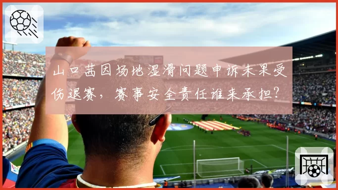 山口茜因场地湿滑问题申诉未果受伤退赛，赛事安全责任谁来承担？